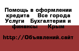 Помощь в оформлении кредита  - Все города Услуги » Бухгалтерия и финансы   . Крым